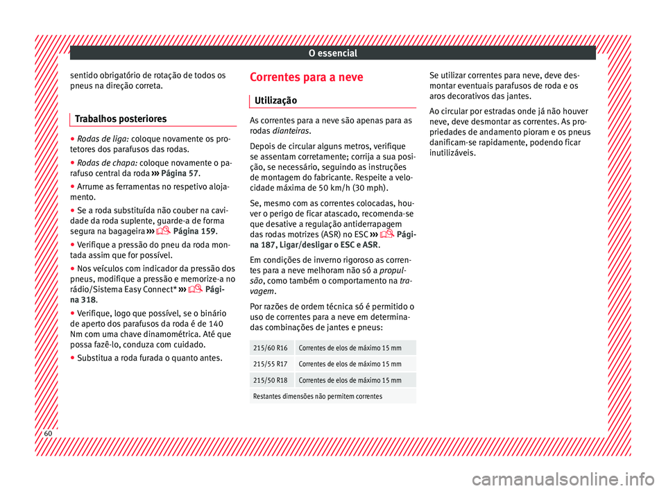 Seat Ateca 2016  Manual do proprietário (in Portuguese)  O essencial
sentido obrigatório de rotação de todos os
pneu s
 na direção correta.
Trabalhos posteriores ●
Rodas de liga:  co
 loque novamente os pro-
tetores dos parafusos das rodas.
● Rodas