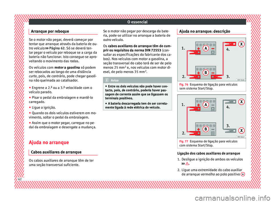 Seat Ateca 2016 Manual do proprietário (in Portuguese) O essencial
Arranque por reboque Se o motor não pegar, deverá começar por
t
ent
ar que arranque através da bateria de ou-
tro veículo ››› Página 62. Só se deverá ten-
tar pegar o veícu Seat Ateca 2016 Manual do proprietário (in Portuguese) O essencial
Arranque por reboque Se o motor não pegar, deverá começar por
t
ent
ar que arranque através da bateria de ou-
tro veículo ››› Página 62. Só se deverá ten-
tar pegar o veícu