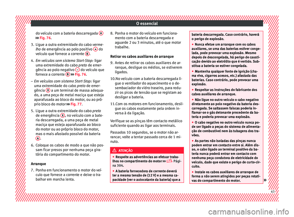 Seat Ateca 2016 Manual do proprietário (in Portuguese) O essencial
do veículo com a bateria descarregada A›››
Fig. 76.
3. Ligue a outra extremidade do cabo v erme
-
lho de emergência ao polo positivo + do
v eíc
ulo que fornece a corrente B . Seat Ateca 2016 Manual do proprietário (in Portuguese) O essencial
do veículo com a bateria descarregada A›››
Fig. 76.
3. Ligue a outra extremidade do cabo v erme
-
lho de emergência ao polo positivo + do
v eíc
ulo que fornece a corrente B .