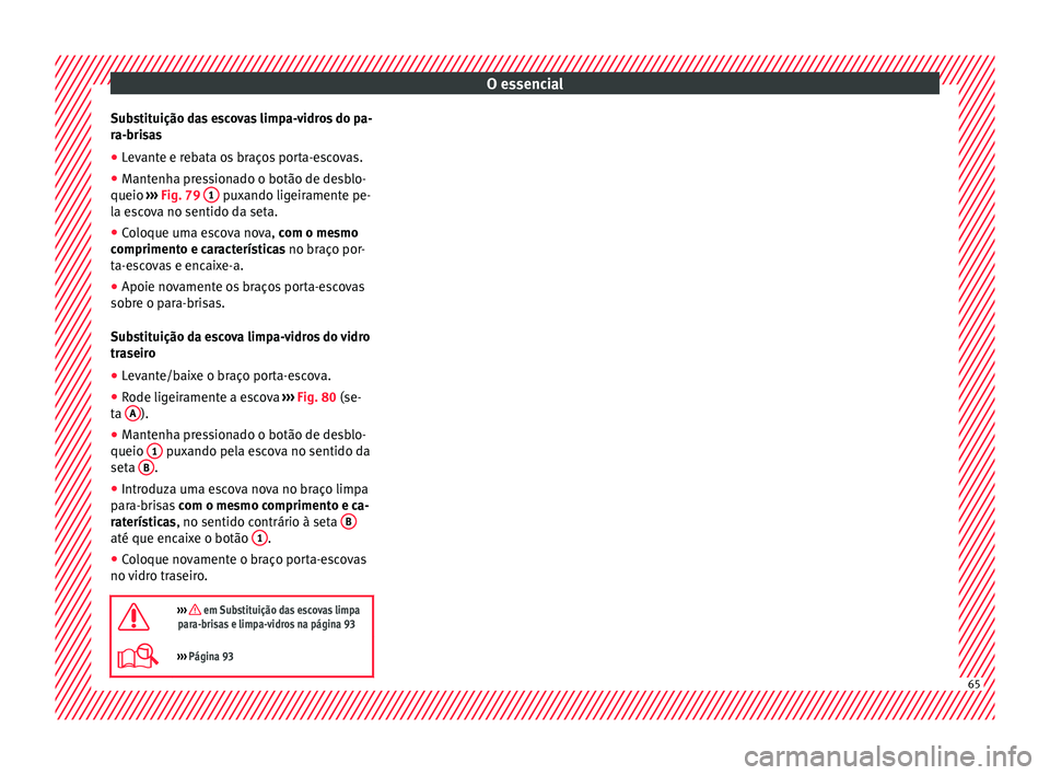 Seat Ateca 2016  Manual do proprietário (in Portuguese)  O essencial
Substituição das escovas limpa-vidros do pa-
r a-bri
sas
● Levante e rebata os braços porta-escovas.
● Mantenha pressionado o botão de desblo-
queio  ››

› Fig. 79  1  puxand