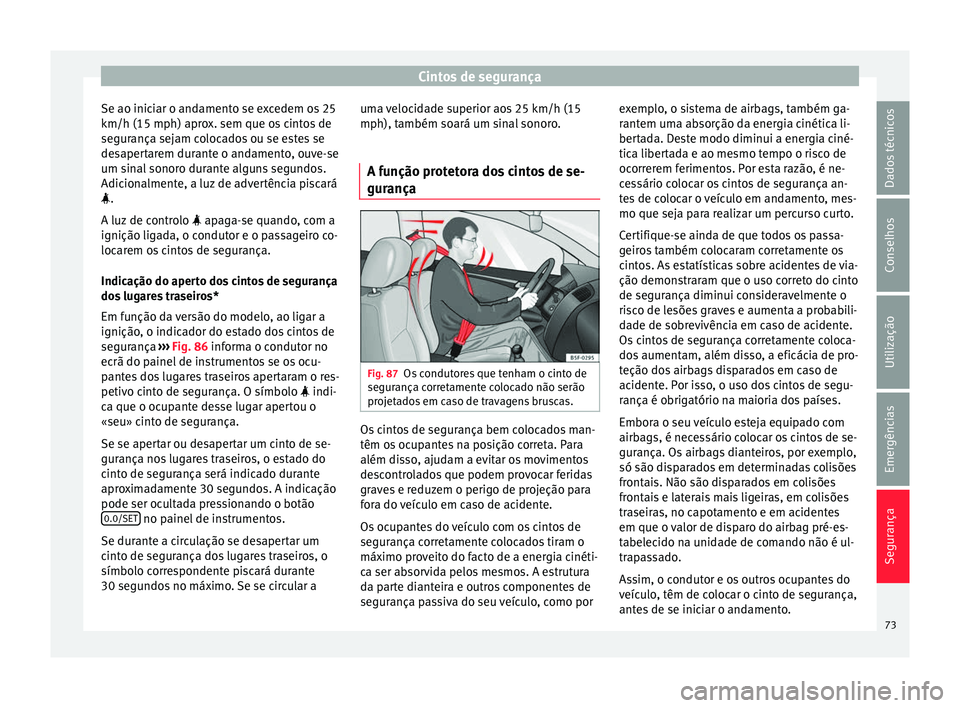 Seat Ateca 2016 Manual do proprietário (in Portuguese) Cintos de segurança
Se ao iniciar o andamento se excedem os 25
km/h (15 mph) apr o
x. sem que os cintos de
segurança sejam colocados ou se estes se
desapertarem durante o andamento, ouve-se
um sinal Seat Ateca 2016 Manual do proprietário (in Portuguese) Cintos de segurança
Se ao iniciar o andamento se excedem os 25
km/h (15 mph) apr o
x. sem que os cintos de
segurança sejam colocados ou se estes se
desapertarem durante o andamento, ouve-se
um sinal