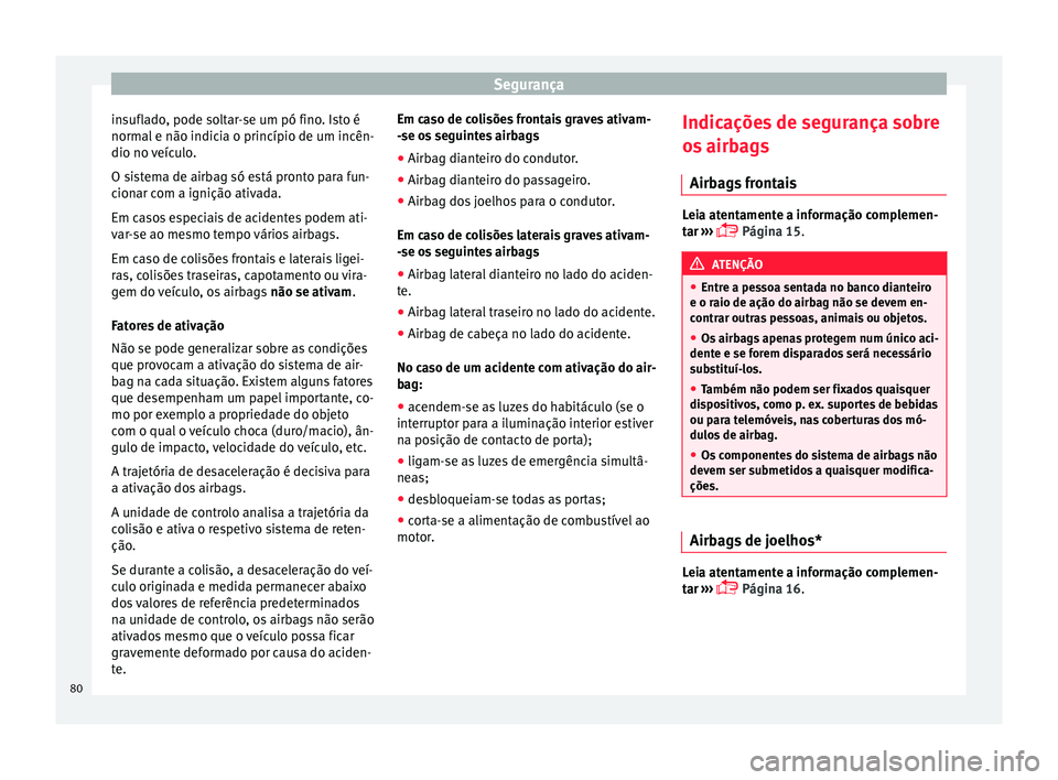 Seat Ateca 2016 Manual do proprietário (in Portuguese) Segurança
insuflado, pode soltar-se um pó fino. Isto é
norm al
e não indicia o princípio de um incên-
dio no veículo.
O sistema de airbag só está pronto para fun-
cionar com a ignição ativ Seat Ateca 2016 Manual do proprietário (in Portuguese) Segurança
insuflado, pode soltar-se um pó fino. Isto é
norm al
e não indicia o princípio de um incên-
dio no veículo.
O sistema de airbag só está pronto para fun-
cionar com a ignição ativ