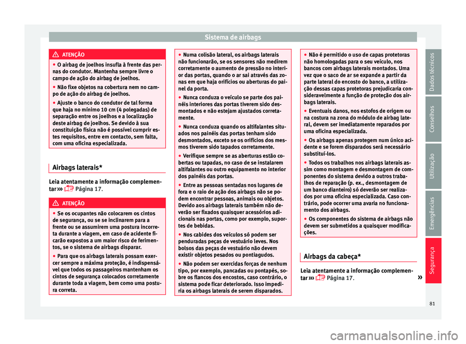 Seat Ateca 2016 Manual do proprietário (in Portuguese) Sistema de airbags
ATENÇÃO
● O airb ag de j
oelhos insufla à frente das per-
nas do condutor. Mantenha sempre livre o
campo de ação do airbag de joelhos.
● Não fixe objetos na cobertura nem Seat Ateca 2016 Manual do proprietário (in Portuguese) Sistema de airbags
ATENÇÃO
● O airb ag de j
oelhos insufla à frente das per-
nas do condutor. Mantenha sempre livre o
campo de ação do airbag de joelhos.
● Não fixe objetos na cobertura nem
