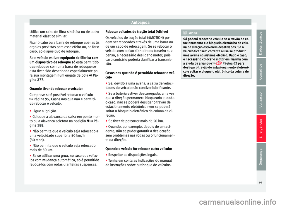 Seat Ateca 2016 Manual do proprietário (in Portuguese) Autoajuda
Utilize um cabo de fibra sintética ou de outro
m at
erial elástico similar.
Fixar o cabo ou a barra de reboque apenas às
argolas previstas para esse efeito ou, se for o
caso, ao dispositi Seat Ateca 2016 Manual do proprietário (in Portuguese) Autoajuda
Utilize um cabo de fibra sintética ou de outro
m at
erial elástico similar.
Fixar o cabo ou a barra de reboque apenas às
argolas previstas para esse efeito ou, se for o
caso, ao dispositi