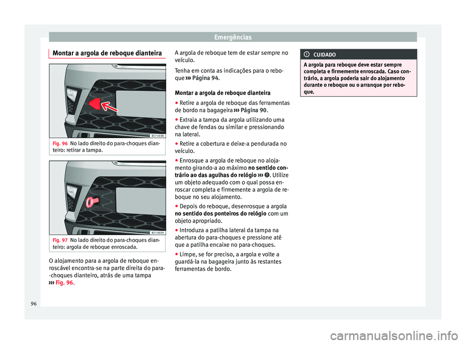 Seat Ateca 2016 Manual do proprietário (in Portuguese) Emergências
Montar a argola de reboque dianteira Fig. 96
No lado direito do para-choques dian-
t eir
o: retirar a tampa. Fig. 97
No lado direito do para-choques dian-
t eir
o: argola de reboque enro Seat Ateca 2016 Manual do proprietário (in Portuguese) Emergências
Montar a argola de reboque dianteira Fig. 96
No lado direito do para-choques dian-
t eir
o: retirar a tampa. Fig. 97
No lado direito do para-choques dian-
t eir
o: argola de reboque enro