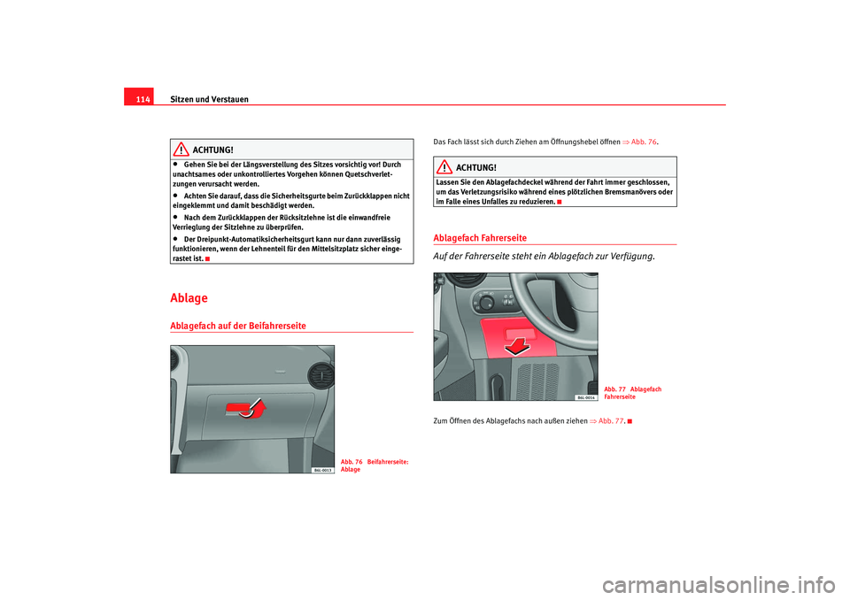 Seat Cordoba 2008  Betriebsanleitung (in German) Sitzen und Verstauen
114
ACHTUNG!
•
Gehen Sie bei der Längsverstellung des Sitzes vorsichtig vor! Durch 
unachtsames oder unkontrolliertes Vorgehen können Quetschverlet-
zungen verursacht werden.
