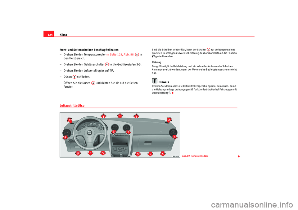Seat Cordoba 2008  Betriebsanleitung (in German) Klima
124
Front- und Seitenscheiben beschlagfrei halten
– Drehen Sie den Temperaturregler ⇒ Seite 123, Abb. 88   in 
den Heizbereich.
– Drehen Sie den Gebläseschalter   in die Gebläsestufen 2-