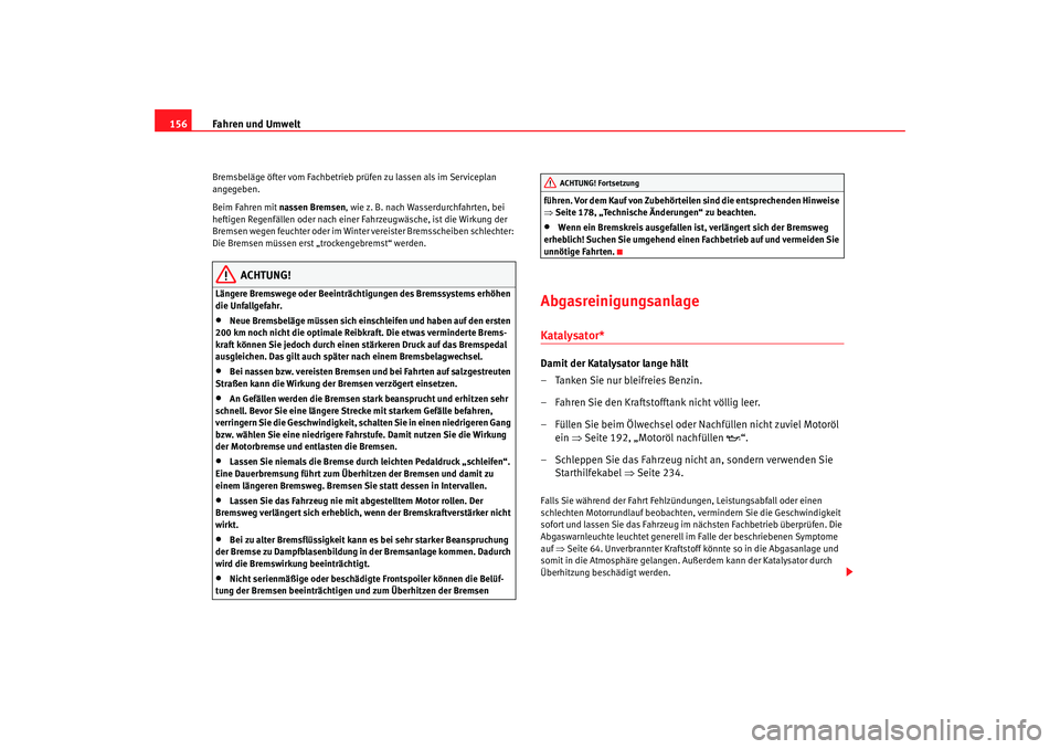 Seat Cordoba 2008  Betriebsanleitung (in German) Fahren und Umwelt
156Bremsbeläge öfter vom Fachbetrieb prüfen zu lassen als im Serviceplan 
angegeben.
Beim Fahren mit nassen Bremsen, wie z. B. nach Wasserdurchfahrten, bei 
heftigen Regenfällen 