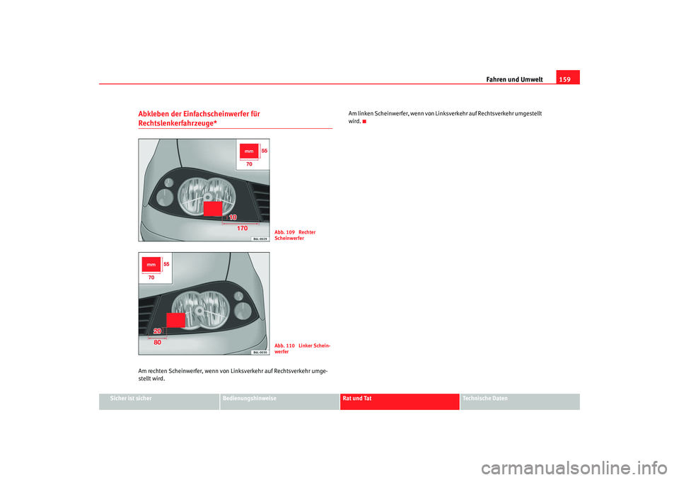 Seat Cordoba 2008  Betriebsanleitung (in German) Fahren und Umwelt159
Sicher ist sicher
Bedienungshinweise
Rat und Tat
Technische Daten
Abkleben der Einfachscheinwerfer für Rechtslenkerfahrzeuge*Am rechten Scheinwerfer, wenn von Li nksverkehr auf R
