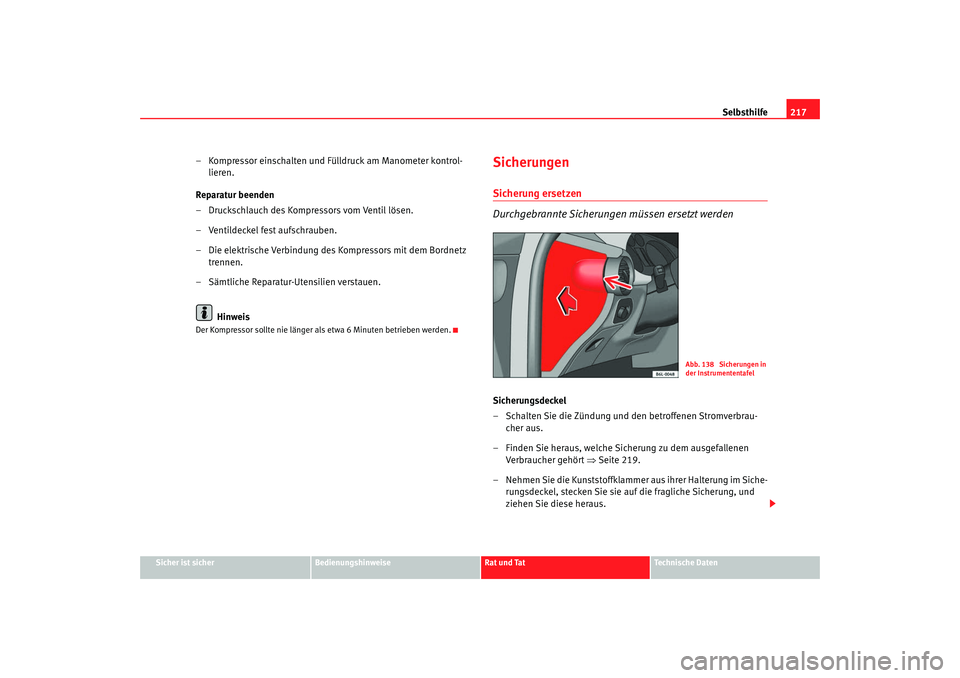Seat Cordoba 2008  Betriebsanleitung (in German) Selbsthilfe217
Sicher ist sicher
Bedienungshinweise
Rat und Tat
Technische Daten
– Kompressor einschalten und Fülldruck am Manometer kontrol-
lieren.
Reparatur beenden
– Druckschlauch des Kompres