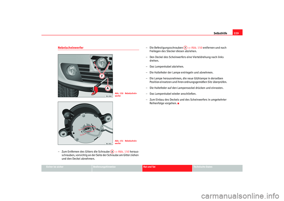 Seat Cordoba 2008  Betriebsanleitung (in German) Selbsthilfe229
Sicher ist sicher
Bedienungshinweise
Rat und Tat
Technische Daten
Nebelscheinwerfer– Zum Entfernen des Gitters die Schraube    ⇒Abb. 150  heraus-
schrauben, vorsichtig an der Seite 