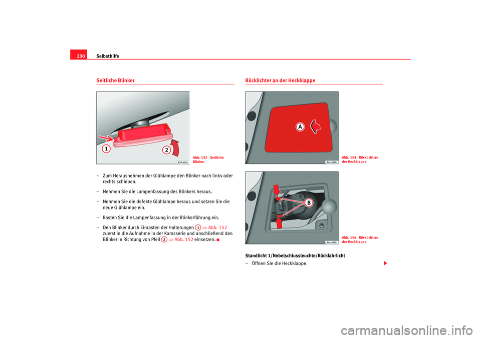 Seat Cordoba 2008  Betriebsanleitung (in German) Selbsthilfe
230Seitliche Blinker– Zum Herausnehmen der Glühlampe den Blinker nach links oder 
rechts schieben.
– Nehmen Sie die Lampenfassung des Blinkers heraus.
– Nehmen Sie die defekte Glüh