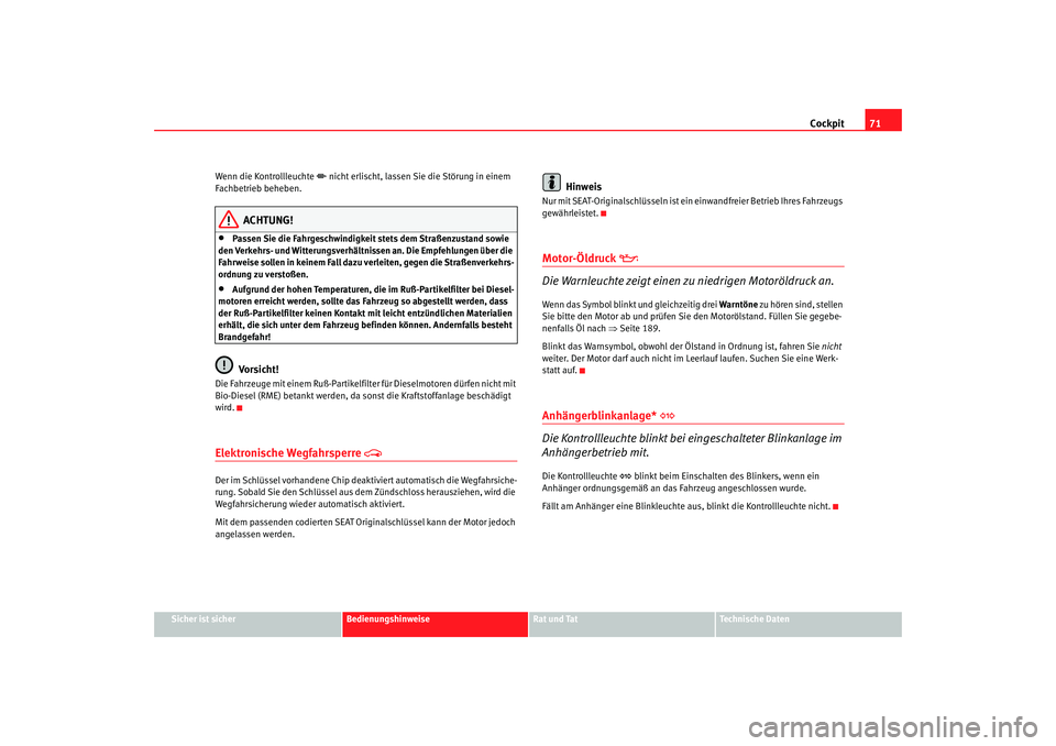 Seat Cordoba 2008  Betriebsanleitung (in German) Cockpit71
Sicher ist sicher
Bedienungshinweise
Rat und Tat
Technische Daten
Wenn die Kontrollleuchte 
 nicht erlischt, lassen Sie die Störung in einem 
Fachbetrieb beheben.
ACHTUNG!
•
Passen Sie