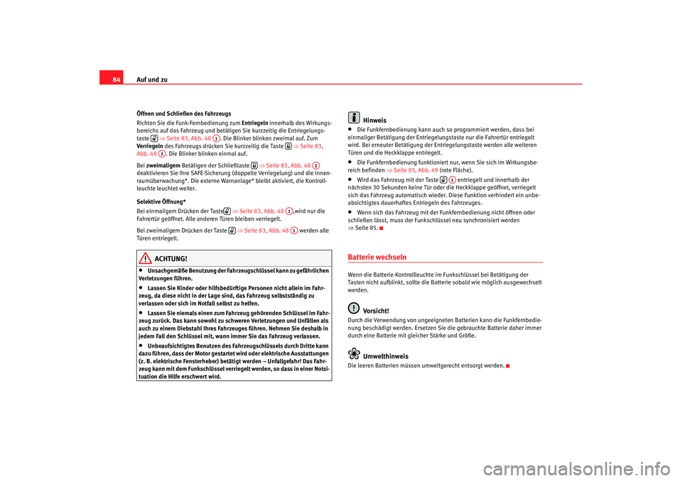 Seat Cordoba 2008  Betriebsanleitung (in German) Auf und zu
84Öffnen und Schließen des Fahrzeugs
Richten Sie die Funk-Fernbedienung zum  Entriegeln innerhalb des Wirkungs-
bereichs auf das Fahrzeug und betätigen Sie kurzzeitig die Entriegelungs-
