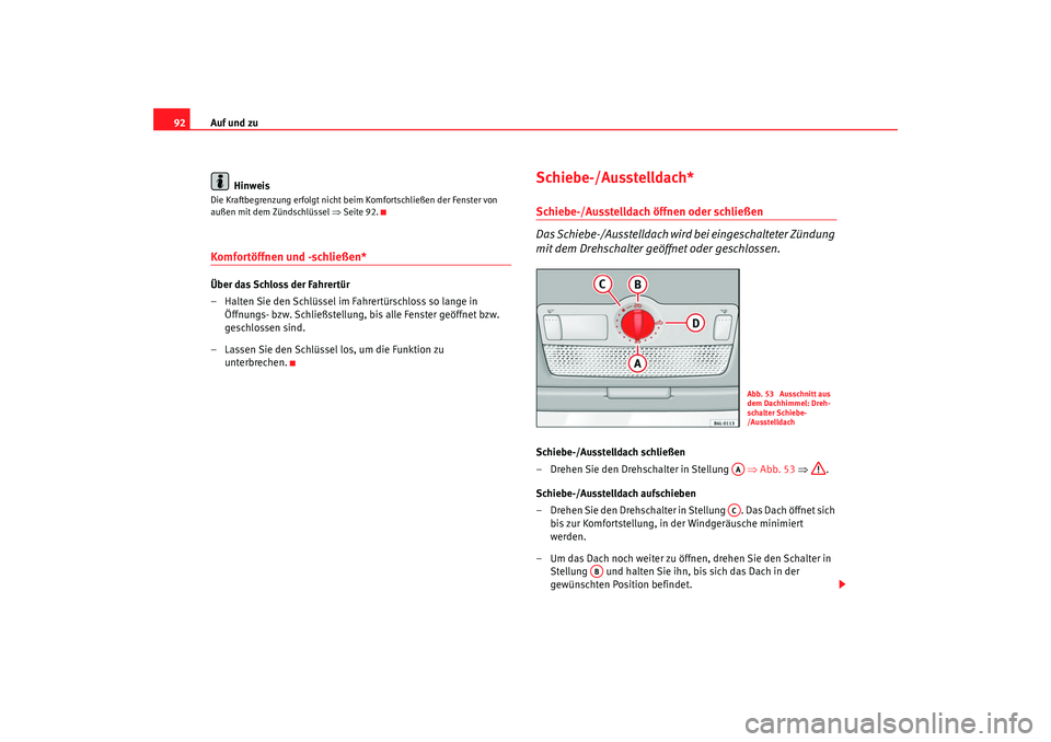 Seat Cordoba 2008  Betriebsanleitung (in German) Auf und zu
92
HinweisDie Kraftbegrenzung erfolgt nicht beim Komfortschließen der Fenster von 
außen mit dem Zündschlüssel  ⇒Seite 92.Komfortöffnen und -schließen* Über das Schloss der Fahrert