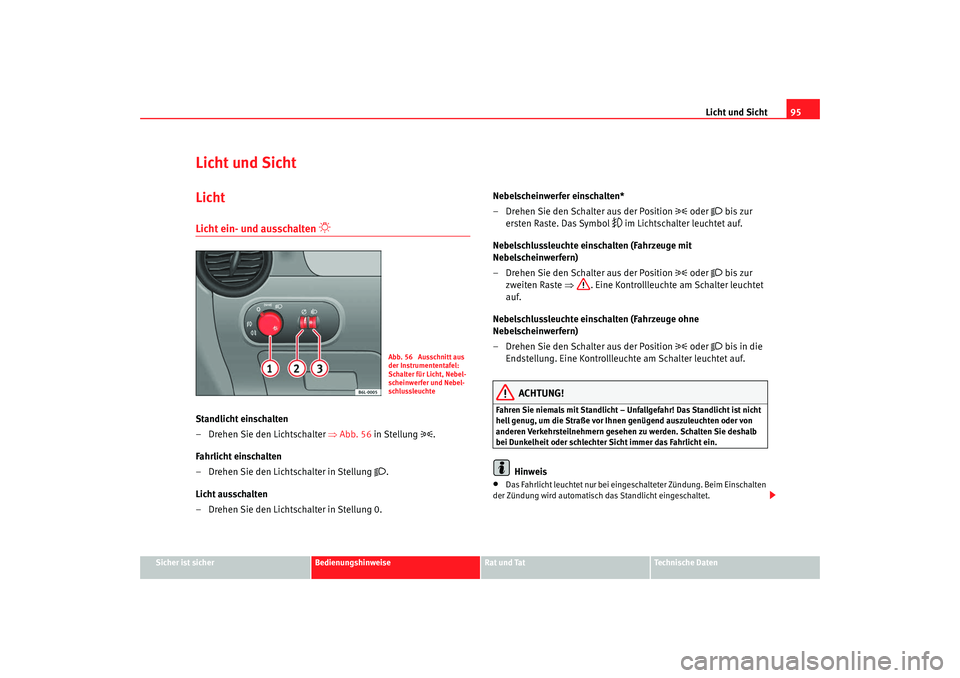 Seat Cordoba 2008  Betriebsanleitung (in German) Licht und Sicht95
Sicher ist sicher
Bedienungshinweise
Rat und Tat
Technische Daten
Licht und SichtLichtLicht ein- und ausschalten 

 
Standlicht einschalten
– Drehen Sie den Lichtschalter  ⇒Ab