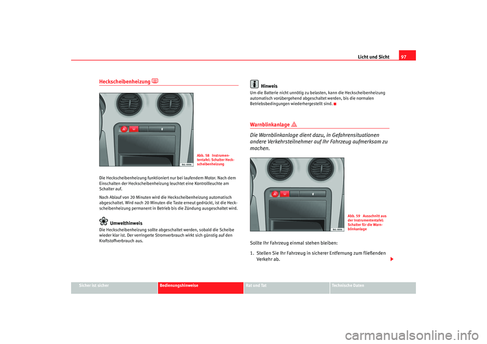 Seat Cordoba 2008  Betriebsanleitung (in German) Licht und Sicht97
Sicher ist sicher
Bedienungshinweise
Rat und Tat
Technische Daten
Heckscheibenheizung 

Die Heckscheibenheizung funktioniert nur bei laufendem Motor. Nach dem 
Einschalten der Hec