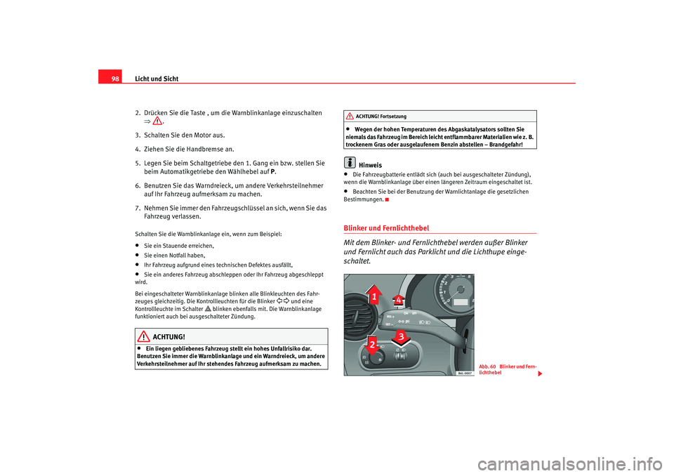 Seat Cordoba 2008  Betriebsanleitung (in German) Licht und Sicht
98
2.  Drücken Sie die Taste , um die Warnblinkanlage einzuschalten ⇒ .
3.  Schalten Sie den Motor aus.
4.  Ziehen Sie die Handbremse an.
5.  Legen Sie beim Schaltgetriebe den 1. Ga