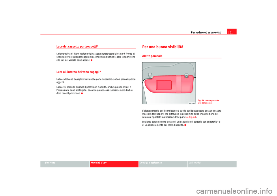 Seat Cordoba 2008 Manuale del proprietario (in Italian) Per vedere ed essere visti101
Sicurezza
Modalità duso
Consigli e assistenza
Dati tecnici
Luce del cassetto portaoggetti*La lampadina di illuminazione del cassetto portaoggetti ubicato di fronte al
Seat Cordoba 2008 Manuale del proprietario (in Italian) Per vedere ed essere visti101
Sicurezza
Modalità duso
Consigli e assistenza
Dati tecnici
Luce del cassetto portaoggetti*La lampadina di illuminazione del cassetto portaoggetti ubicato di fronte al