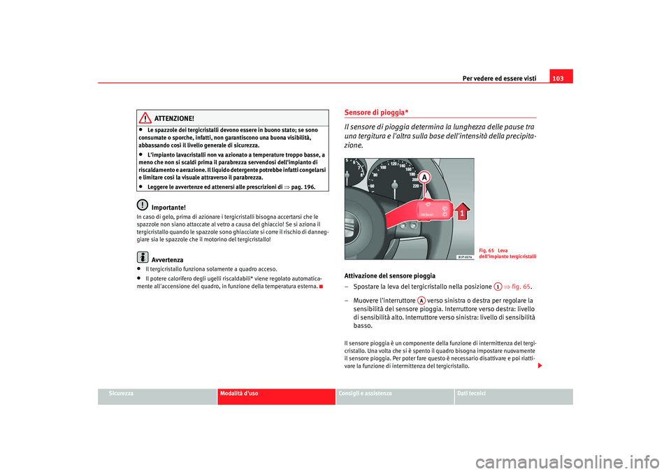 Seat Cordoba 2008 Manuale del proprietario (in Italian) Per vedere ed essere visti103
Sicurezza
Modalità duso
Consigli e assistenza
Dati tecnici
ATTENZIONE!
•
Le spazzole dei tergicristalli devono essere in buono stato; se sono
consumate o sporche, in Seat Cordoba 2008 Manuale del proprietario (in Italian) Per vedere ed essere visti103
Sicurezza
Modalità duso
Consigli e assistenza
Dati tecnici
ATTENZIONE!
•
Le spazzole dei tergicristalli devono essere in buono stato; se sono
consumate o sporche, in