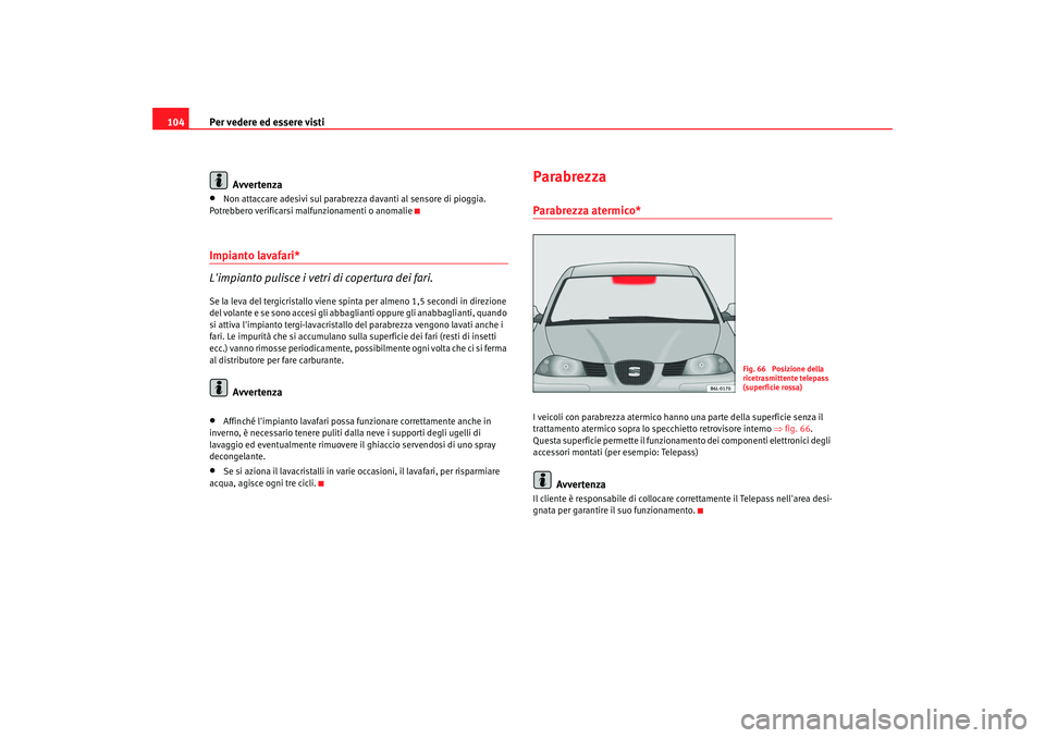 Seat Cordoba 2008 Manuale del proprietario (in Italian) Per vedere ed essere visti
104
Avvertenza•
Non attaccare adesivi sul parabrezza davanti al sensore di pioggia.
Potrebbero verificarsi malfunzionamenti o anomalie
Impianto lavafari*
Limpianto pulis Seat Cordoba 2008 Manuale del proprietario (in Italian) Per vedere ed essere visti
104
Avvertenza•
Non attaccare adesivi sul parabrezza davanti al sensore di pioggia.
Potrebbero verificarsi malfunzionamenti o anomalie
Impianto lavafari*
Limpianto pulis