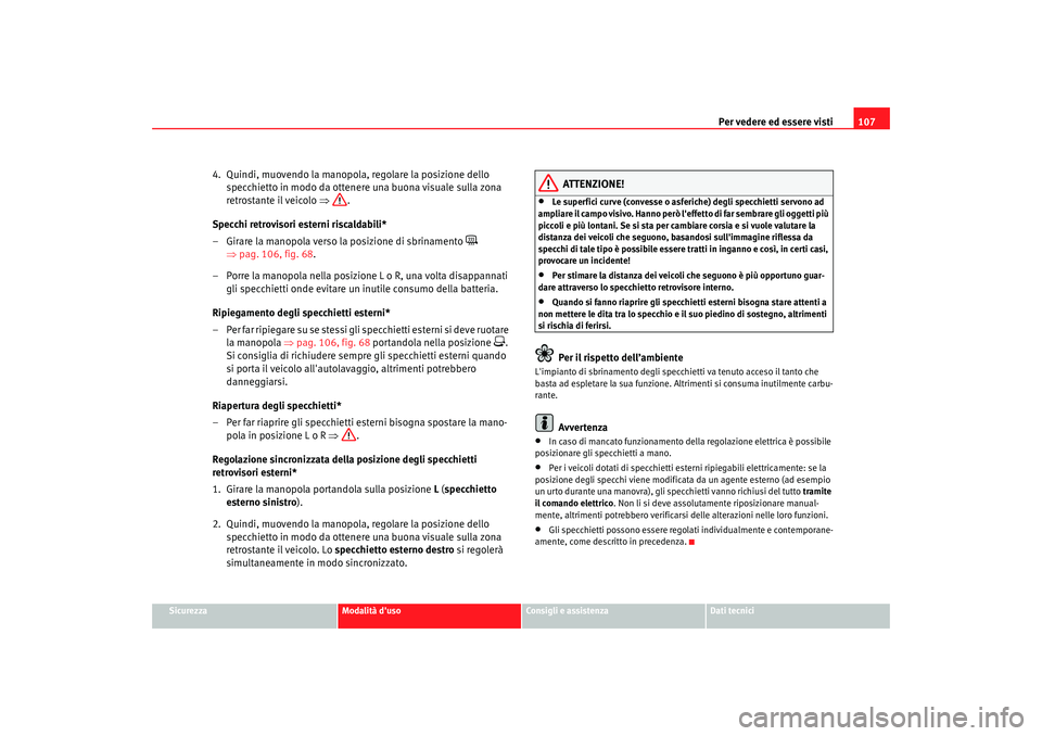 Seat Cordoba 2008 Manuale del proprietario (in Italian) Per vedere ed essere visti107
Sicurezza
Modalità duso
Consigli e assistenza
Dati tecnici
4. Quindi, muovendo la manopola, regolare la posizione dello
specchietto in modo da ottenere una buona visu Seat Cordoba 2008 Manuale del proprietario (in Italian) Per vedere ed essere visti107
Sicurezza
Modalità duso
Consigli e assistenza
Dati tecnici
4. Quindi, muovendo la manopola, regolare la posizione dello
specchietto in modo da ottenere una buona visu