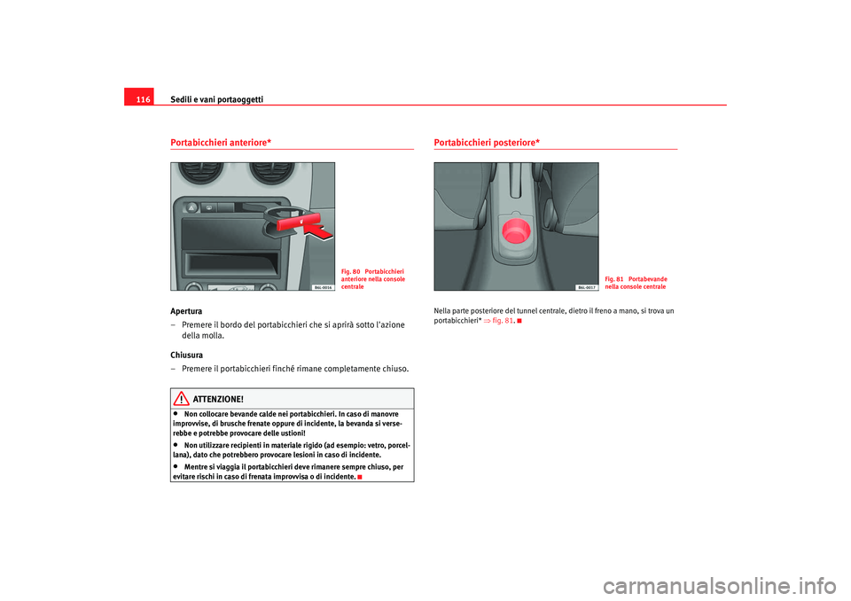 Seat Cordoba 2008  Manuale del proprietario (in Italian) Sedili e vani portaoggetti
116Portabicchieri anteriore* Apertura
– Premere il bordo del portabicchieri che si aprirà sotto lazione 
della molla.
Chiusura
– Premere il portabicchieri finché rima