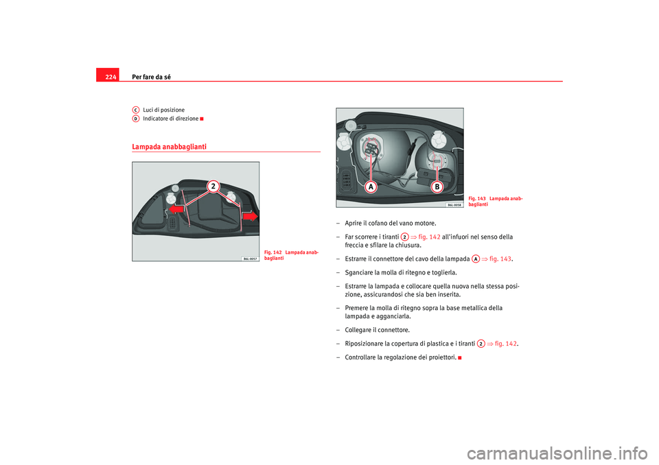 Seat Cordoba 2008  Manuale del proprietario (in Italian) Per fare da sé
224
Luci di posizione
Indicatore di direzione
Lampada anabbaglianti
– Aprire il cofano del vano motore.
– Far scorrere i tiranti    ⇒fig. 142 allinfuori nel senso della 
freccia