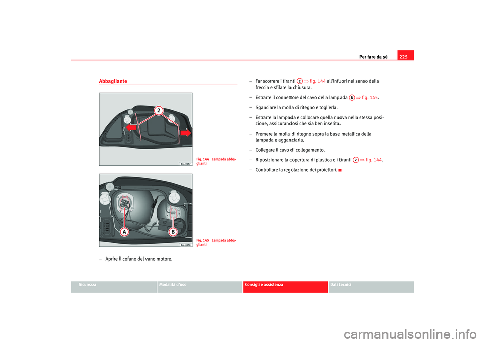 Seat Cordoba 2008  Manuale del proprietario (in Italian) Per fare da sé225
Sicurezza
Modalità duso
Consigli e assistenza
Dati tecnici
Abbagliante– Aprire il cofano del vano motore. – Far scorrere i tiranti   
⇒fig. 144 allinfuori nel senso della 
