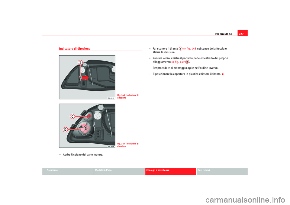 Seat Cordoba 2008  Manuale del proprietario (in Italian) Per fare da sé227
Sicurezza
Modalità duso
Consigli e assistenza
Dati tecnici
Indicatore di direzione– Aprire il cofano del vano motore. – Far scorrere il tirante   ⇒
fig. 148 nel senso della 