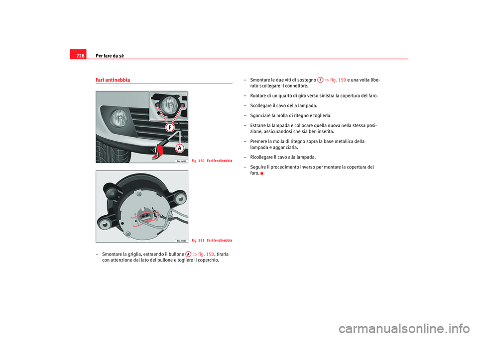 Seat Cordoba 2008  Manuale del proprietario (in Italian) Per fare da sé
228Fari antinebbia– Smontare la griglia, estraendo il bullone    ⇒fig. 150, tirarla 
con attenzione dal lato del bullone e togliere il coperchio. – Smontare le due viti di sosteg