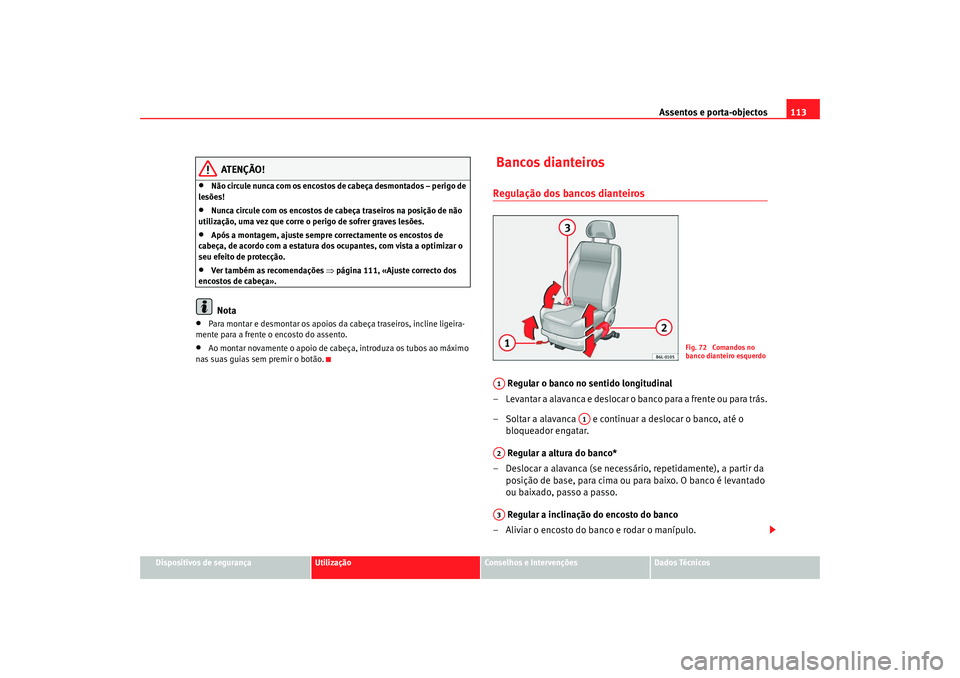 Seat Cordoba 2008  Manual do proprietário (in Portuguese)  Assentos e porta-objectos113
Dispositivos de segurança
Utilização
Conselhos e Intervenções
Dados Técnicos
ATENÇÃO!
•
Não circule nunca com os encostos de cabeça desmontados – perigo de 
