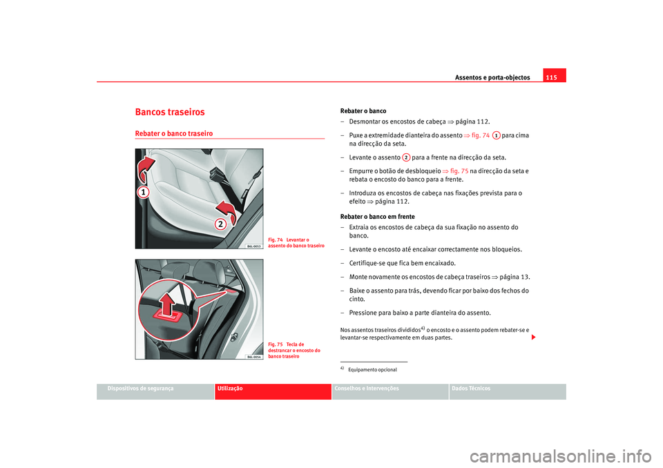Seat Cordoba 2008  Manual do proprietário (in Portuguese)  Assentos e porta-objectos115
Dispositivos de segurança
Utilização
Conselhos e Intervenções
Dados Técnicos
Bancos traseirosRebater o banco traseiro
Rebater o banco
– Desmontar os encostos de ca