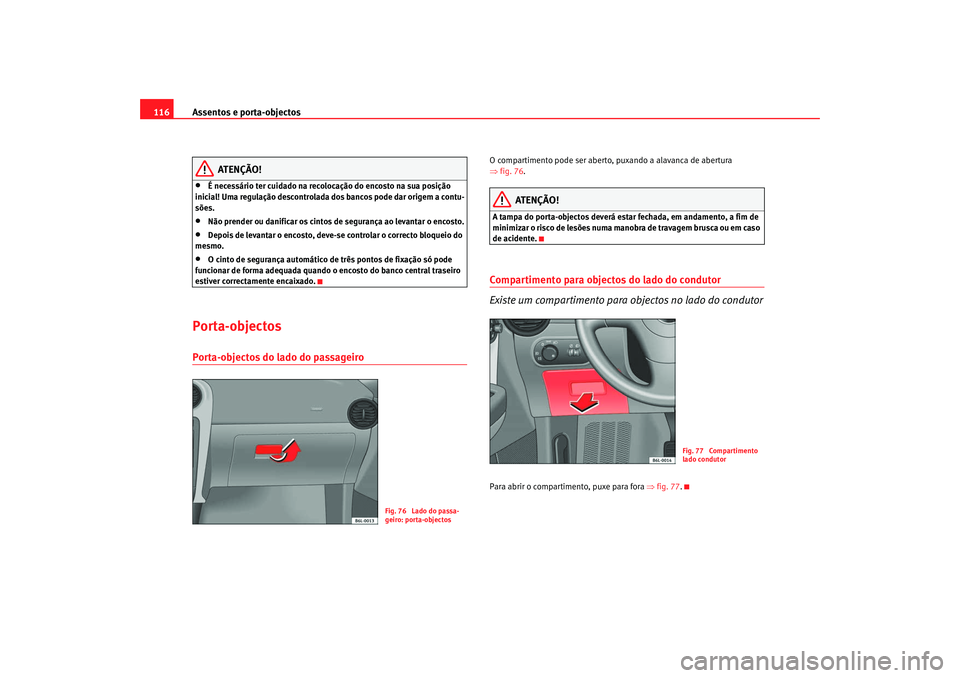 Seat Cordoba 2008  Manual do proprietário (in Portuguese)  Assentos e porta-objectos
116
ATENÇÃO!
•
É necessário ter cuidado na recolocação do encosto na sua posição 
inicial! Uma regulação descontrolada dos bancos pode dar origem a contu-
sões.
