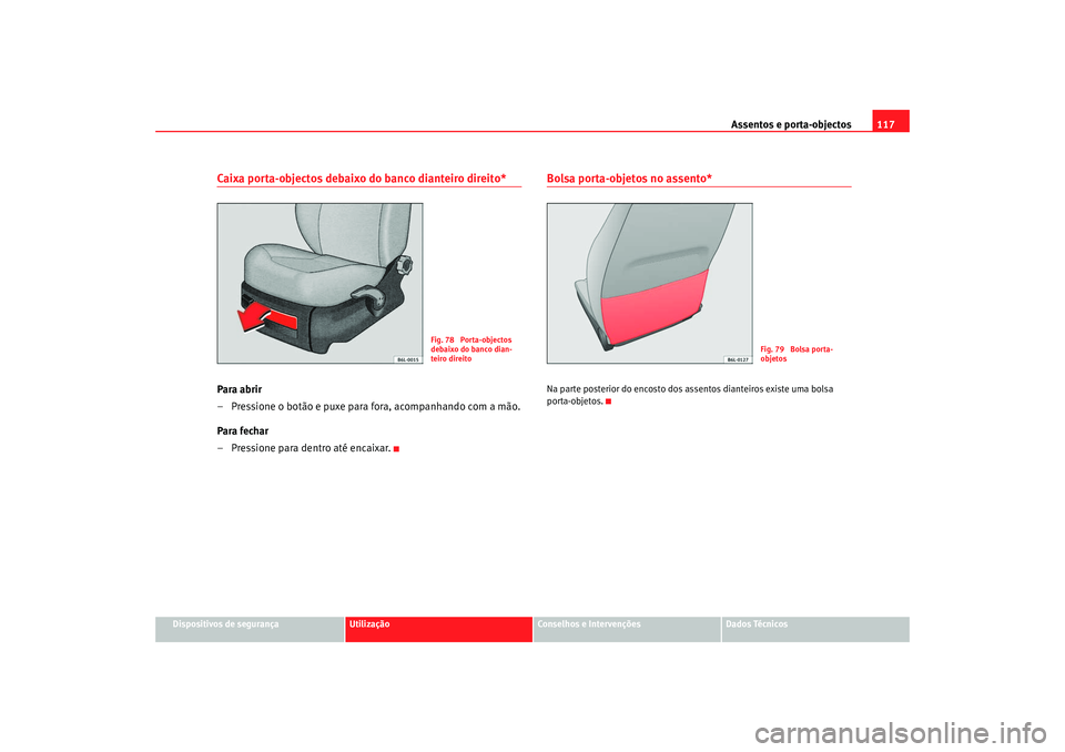 Seat Cordoba 2008  Manual do proprietário (in Portuguese)  Assentos e porta-objectos117
Dispositivos de segurança
Utilização
Conselhos e Intervenções
Dados Técnicos
Caixa porta-objectos debaixo do banco dianteiro direito*Para abrir
– Pressione o botã