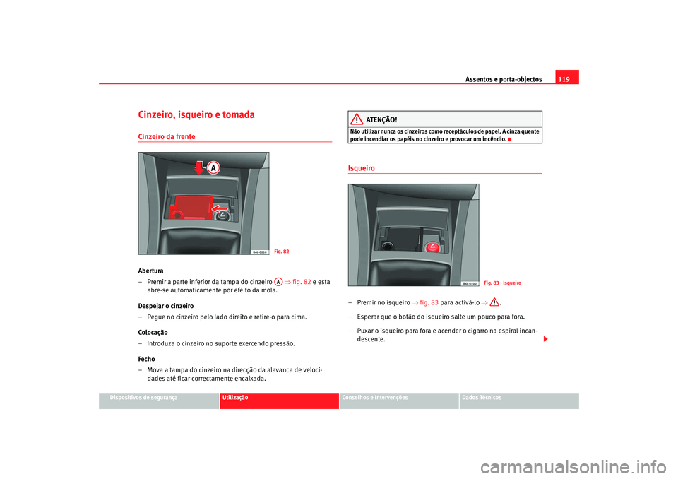 Seat Cordoba 2008  Manual do proprietário (in Portuguese)  Assentos e porta-objectos119
Dispositivos de segurança
Utilização
Conselhos e Intervenções
Dados Técnicos
Cinzeiro, isqueiro e tomadaCinzeiro da frenteAbertura
– Premir a parte inferior da tam