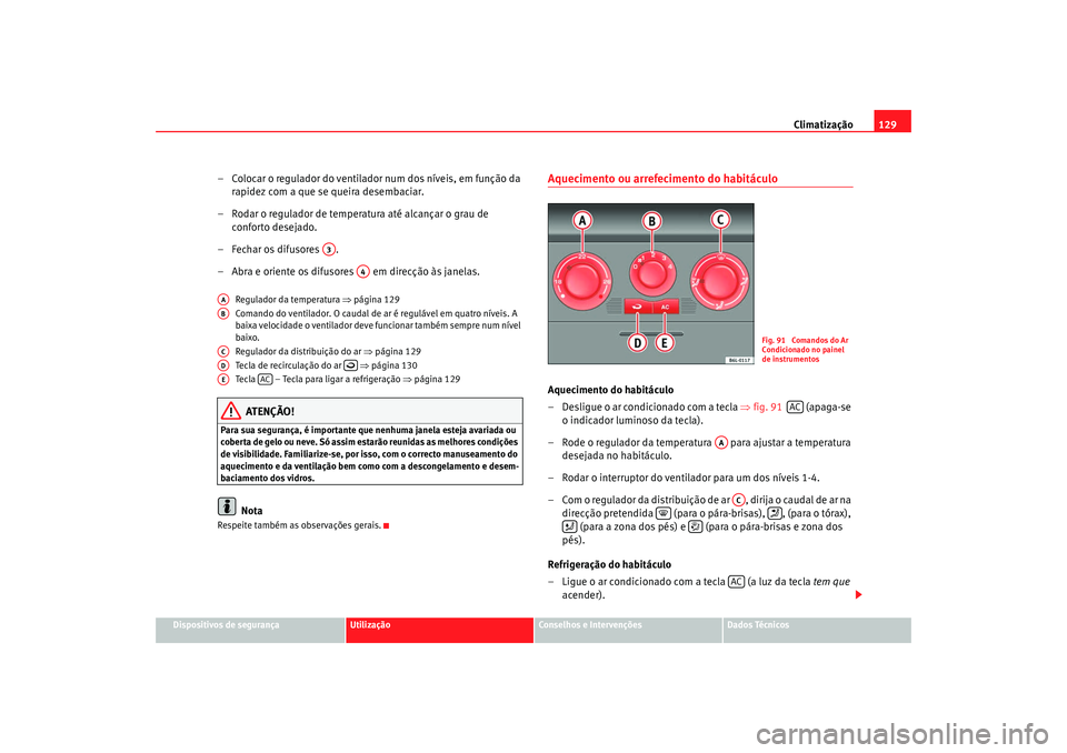Seat Cordoba 2008 Manual do proprietário (in Portuguese) Climatização129
Dispositivos de segurança
Utilização
Conselhos e Intervenções
Dados Técnicos
– Colocar o regulador do ventilador num dos níveis, em função da
rapidez com a que se queira Seat Cordoba 2008 Manual do proprietário (in Portuguese) Climatização129
Dispositivos de segurança
Utilização
Conselhos e Intervenções
Dados Técnicos
– Colocar o regulador do ventilador num dos níveis, em função da
rapidez com a que se queira