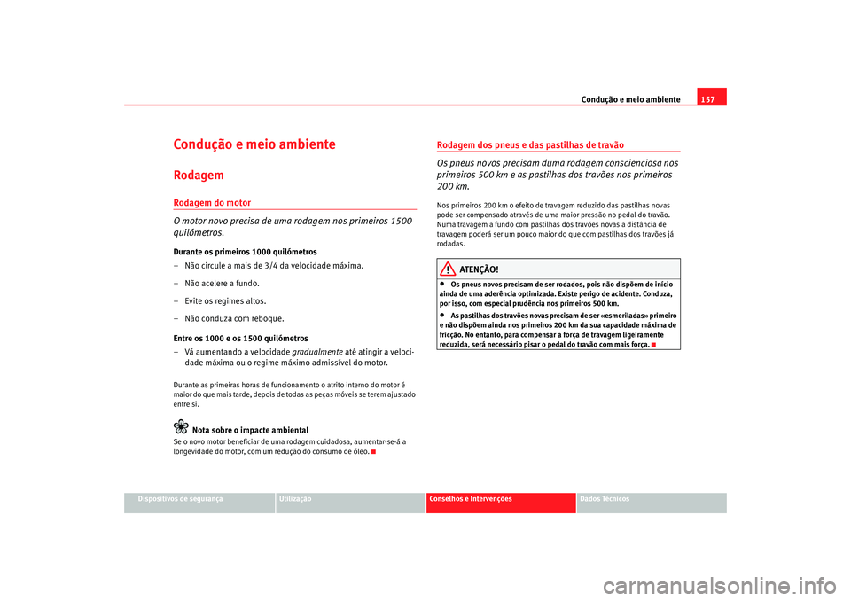 Seat Cordoba 2008  Manual do proprietário (in Portuguese)  Condução e meio ambiente157
Dispositivos de segurança
Utilização
Conselhos e Intervenções
Dados Técnicos
Condução e meio ambienteRodagemRodagem do motor
O motor novo precisa de uma rodagem n