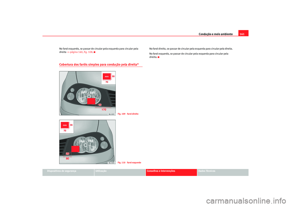 Seat Cordoba 2008  Manual do proprietário (in Portuguese)  Condução e meio ambiente161
Dispositivos de segurança
Utilização
Conselhos e Intervenções
Dados Técnicos
No farol esquerdo, se passar de circular pela esquerda para circular pela 
direita 
⇒