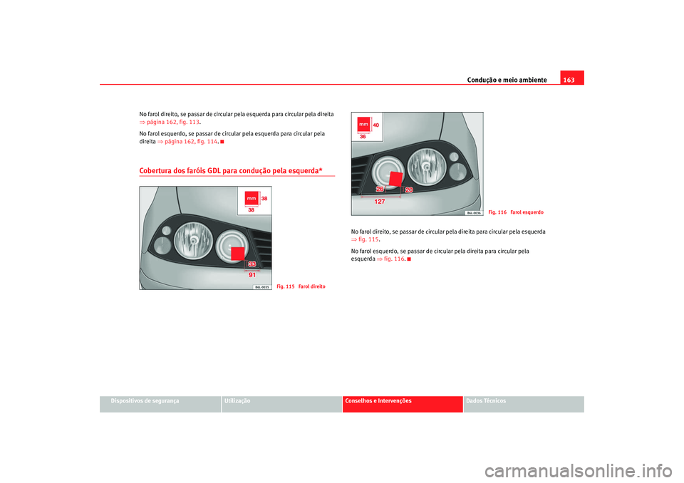 Seat Cordoba 2008  Manual do proprietário (in Portuguese)  Condução e meio ambiente163
Dispositivos de segurança
Utilização
Conselhos e Intervenções
Dados Técnicos
No farol direito, se passar de circular pela esquerda para circular pela direita 
⇒
p