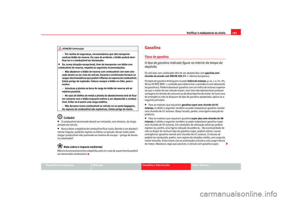Seat Cordoba 2008 Manual do proprietário (in Portuguese) Verificar e reabastecer os níveis 185
Dispositivos de segurança
Utilização
Conselhos e Intervenções
Dados Técnicos
−
Por razões de segurança, recomendamos que não transporte
nenhum bidão Seat Cordoba 2008 Manual do proprietário (in Portuguese) Verificar e reabastecer os níveis 185
Dispositivos de segurança
Utilização
Conselhos e Intervenções
Dados Técnicos
−
Por razões de segurança, recomendamos que não transporte
nenhum bidão