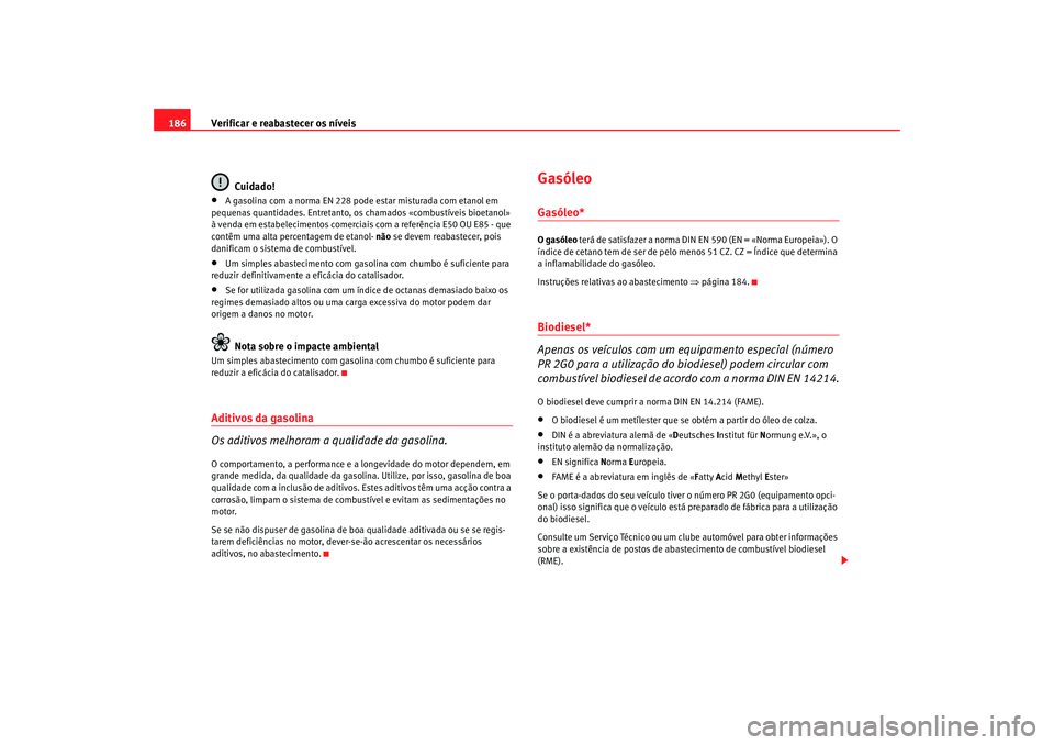 Seat Cordoba 2008 Manual do proprietário (in Portuguese) Verificar e reabastecer os níveis
186
Cuidado!•
A gasolina com a norma EN 228 pode estar misturada com etanol em
pequenas quantidades. Entretanto, os chamados «combustíveis bioetanol»
à venda Seat Cordoba 2008 Manual do proprietário (in Portuguese) Verificar e reabastecer os níveis
186
Cuidado!•
A gasolina com a norma EN 228 pode estar misturada com etanol em
pequenas quantidades. Entretanto, os chamados «combustíveis bioetanol»
à venda
