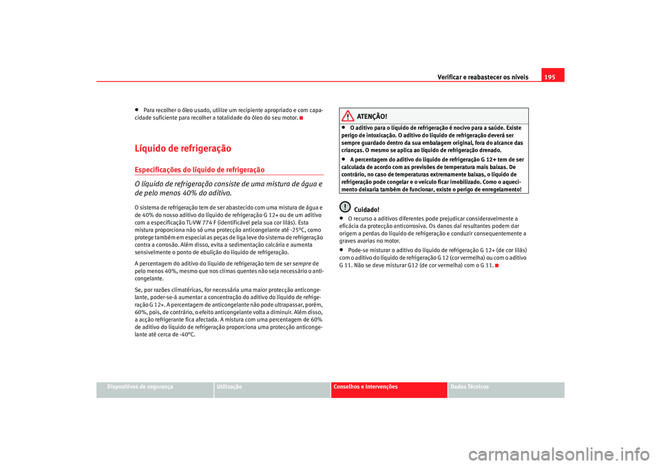 Seat Cordoba 2008 Manual do proprietário (in Portuguese) Verificar e reabastecer os níveis 195
Dispositivos de segurança
Utilização
Conselhos e Intervenções
Dados Técnicos
•
Para recolher o óleo usado, utilize um recipiente apropriado e com capa-
Seat Cordoba 2008 Manual do proprietário (in Portuguese) Verificar e reabastecer os níveis 195
Dispositivos de segurança
Utilização
Conselhos e Intervenções
Dados Técnicos
•
Para recolher o óleo usado, utilize um recipiente apropriado e com capa-