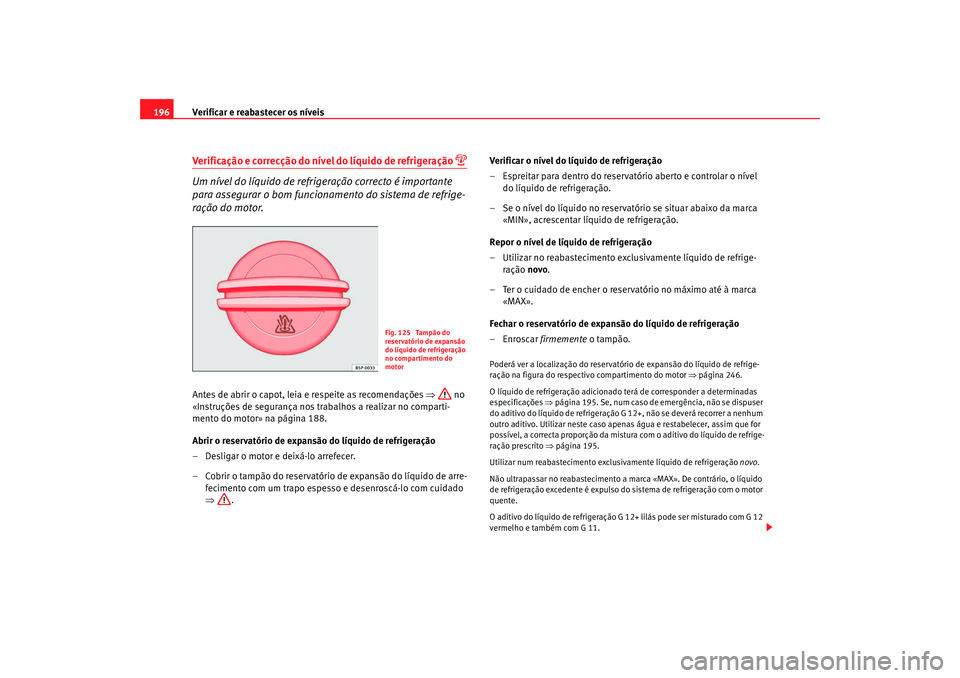 Seat Cordoba 2008 Manual do proprietário (in Portuguese) Verificar e reabastecer os níveis
196Verificação e correcção do nível do líquido de refrigeração
Um nível do líquido de refrigeração correcto é importante
para assegurar o bom func Seat Cordoba 2008 Manual do proprietário (in Portuguese) Verificar e reabastecer os níveis
196Verificação e correcção do nível do líquido de refrigeração
Um nível do líquido de refrigeração correcto é importante
para assegurar o bom func