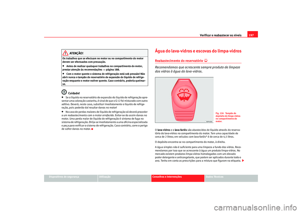 Seat Cordoba 2008 Manual do proprietário (in Portuguese) Verificar e reabastecer os níveis 197
Dispositivos de segurança
Utilização
Conselhos e Intervenções
Dados Técnicos
ATENÇÃO!
Os trabalhos que se efectuam no motor ou no compartimento do motor Seat Cordoba 2008 Manual do proprietário (in Portuguese) Verificar e reabastecer os níveis 197
Dispositivos de segurança
Utilização
Conselhos e Intervenções
Dados Técnicos
ATENÇÃO!
Os trabalhos que se efectuam no motor ou no compartimento do motor