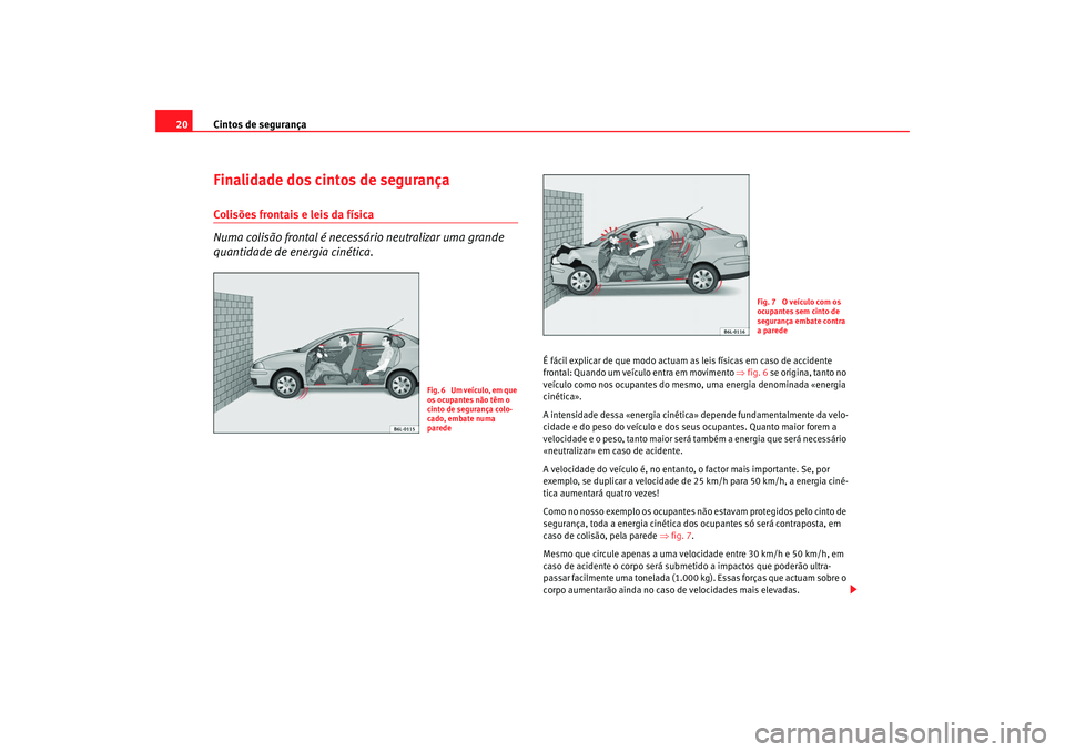 Seat Cordoba 2008 Manual do proprietário (in Portuguese) Cintos de segurança
20Finalidade dos cintos de segurançaColisões frontais e leis da física
Numa colisão frontal é necessário neutralizar uma grande
quantidade de energia cinética.
É fácil e Seat Cordoba 2008 Manual do proprietário (in Portuguese) Cintos de segurança
20Finalidade dos cintos de segurançaColisões frontais e leis da física
Numa colisão frontal é necessário neutralizar uma grande
quantidade de energia cinética.
É fácil e