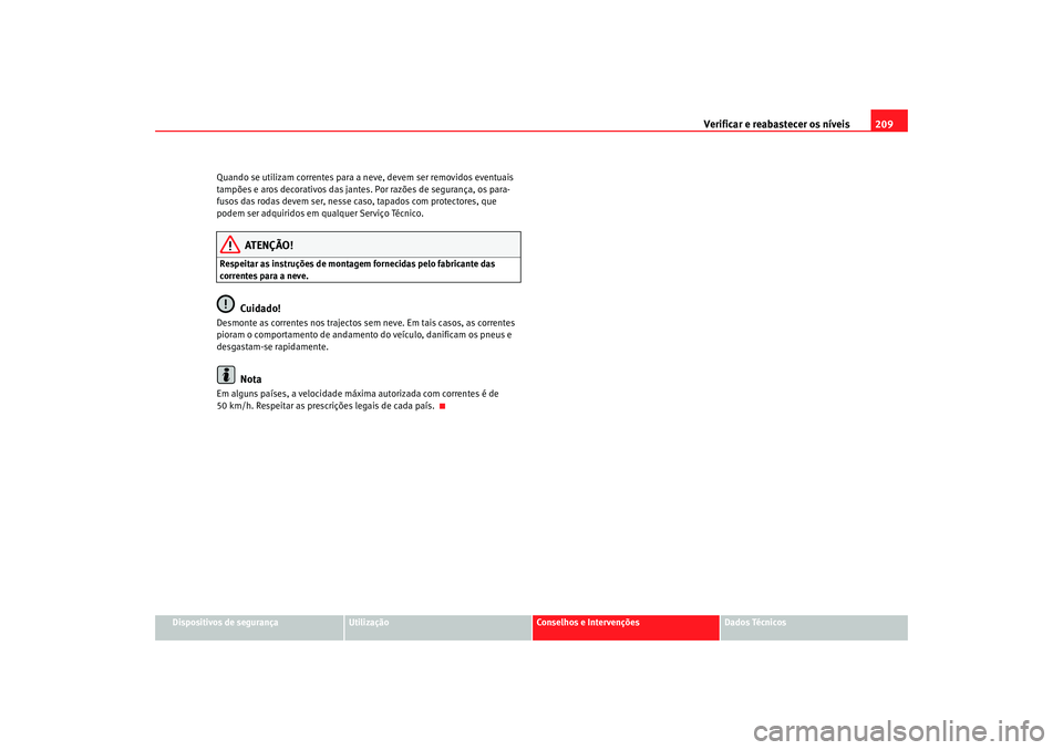 Seat Cordoba 2008  Manual do proprietário (in Portuguese)  Verificar e reabastecer os níveis 209
Dispositivos de segurança
Utilização
Conselhos e Intervenções
Dados Técnicos
Quando se utilizam correntes para a neve, devem ser removidos eventuais 
tamp