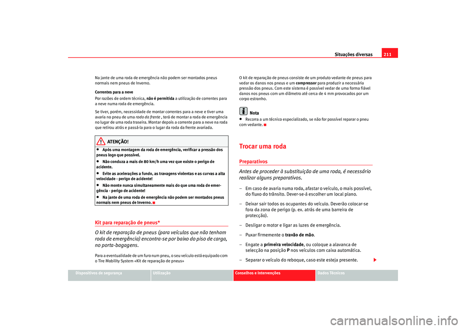 Seat Cordoba 2008 Manual do proprietário (in Portuguese) Situações diversas211
Dispositivos de segurança
Utilização
Conselhos e Intervenções
Dados Técnicos
Na jante de uma roda de emergênc
ia não podem ser montados pneus
normais nem pneus de Inve Seat Cordoba 2008 Manual do proprietário (in Portuguese) Situações diversas211
Dispositivos de segurança
Utilização
Conselhos e Intervenções
Dados Técnicos
Na jante de uma roda de emergênc
ia não podem ser montados pneus
normais nem pneus de Inve