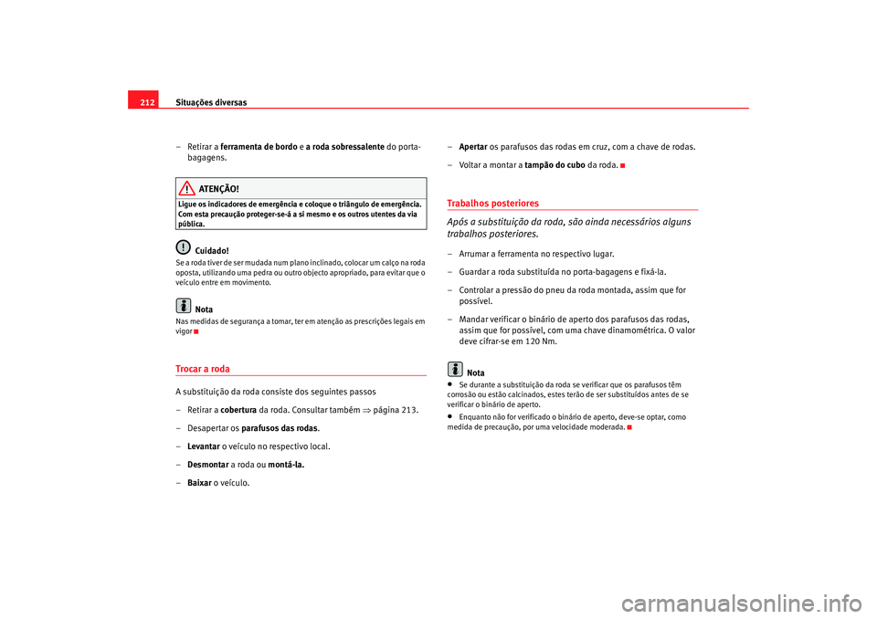 Seat Cordoba 2008 Manual do proprietário (in Portuguese) Situações diversas
212
– Retirar a ferramenta de bordo e a roda sobressalente do porta-
bagagens.
ATENÇÃO!
Ligue os indicadores de emergência e coloque o triângulo de emergência.
Com esta Seat Cordoba 2008 Manual do proprietário (in Portuguese) Situações diversas
212
– Retirar a ferramenta de bordo e a roda sobressalente do porta-
bagagens.
ATENÇÃO!
Ligue os indicadores de emergência e coloque o triângulo de emergência.
Com esta