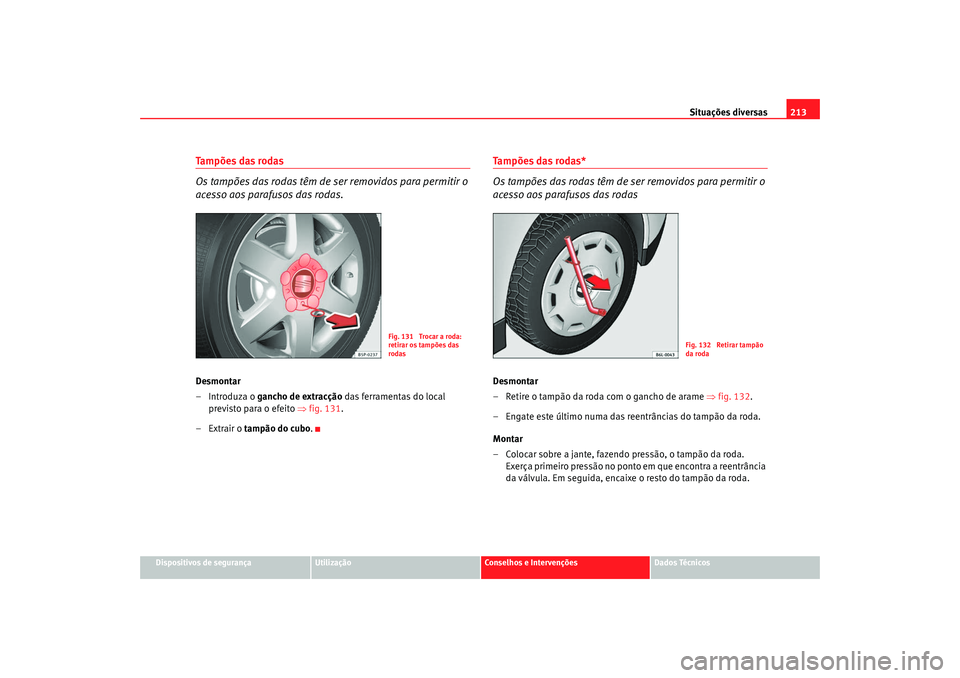 Seat Cordoba 2008  Manual do proprietário (in Portuguese)  Situações diversas213
Dispositivos de segurança
Utilização
Conselhos e Intervenções
Dados Técnicos
Tampões das rodas
Os tampões das rodas têm de ser removidos para permitir o 
acesso aos pa
